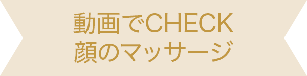 動画でCHECK　顔のマッサージ