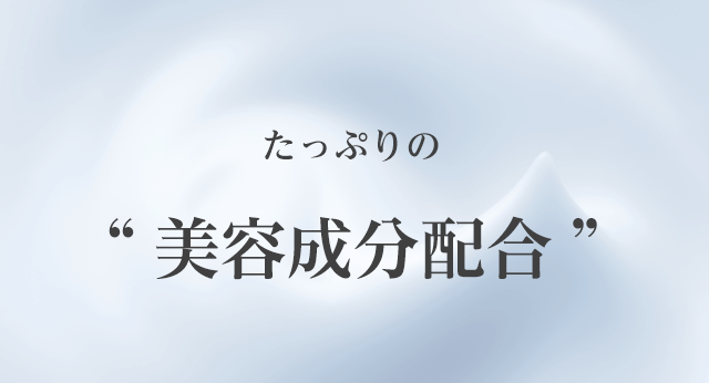 たっぷりの“美容成分配合”