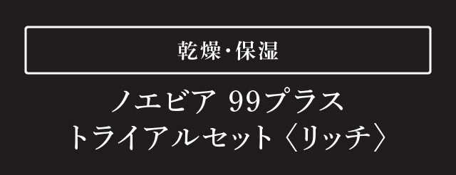 乾燥・保湿 | ノエビア 99プラストライアルセット 〈リッチ〉