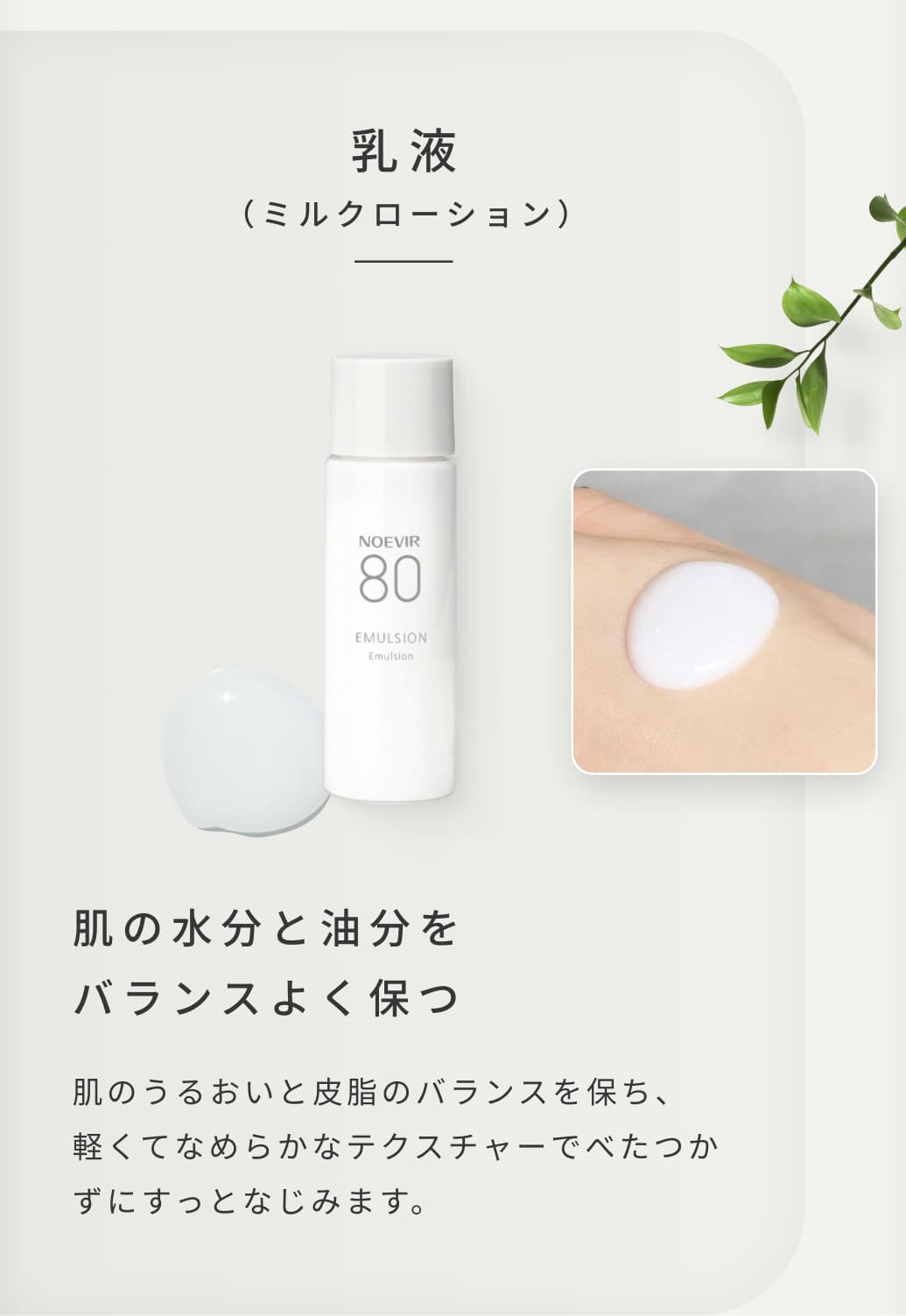 乳液（ミルクローション）。肌の水分と油分をバランスよく保つ。肌のうるおいと皮脂のバランスを保ち、軽くてなめらかなテクスチャーでべたつかずにすっとなじみます。