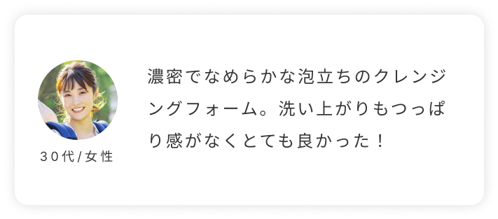 30代/女性。濃密でなめらかな泡立ちのクレンジングフォーム。洗い上がりもつっぱり感がなくとても良かった！