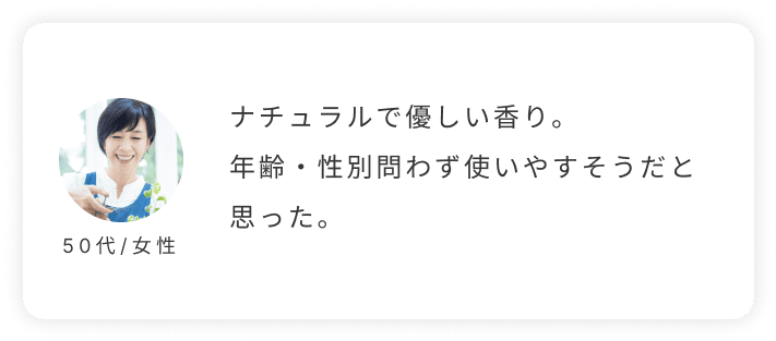 50代/女性。ナチュラルで優しい香り。年齢・性別問わず使いやすそうだと思った。